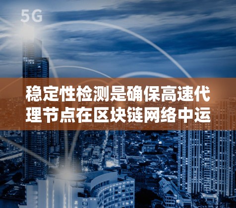 稳定性检测是确保高速代理节点在区块链网络中运行顺利的重要步骤。以下是一个系统化的指南,帮助您了解如何进行稳定性检测 稳定性检测是确保高速代理节点在区块链网络中运行顺利的重要步骤。以下是一个系统化的指南,帮助您了解如何进行稳定性检测