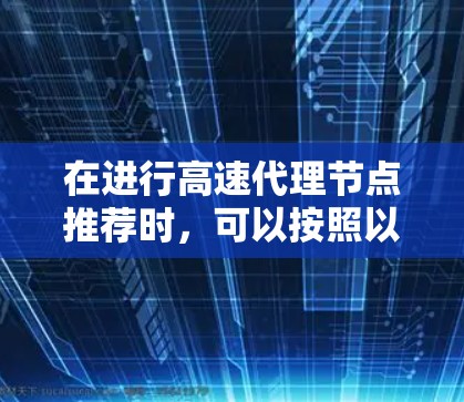 在进行高速代理节点推荐时,可以按照以下步骤进行 在进行高速代理节点推荐时,可以按照以下步骤进行