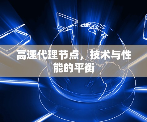 高速代理节点，技术与性能的平衡