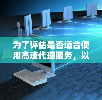 为了评估是否适合使用高速代理服务,以下是一个有条理的总结和建议,帮助你做出明智的决定 为了评估是否适合使用高速代理服务,以下是一个有条理的总结和建议,帮助你做出明智的决定