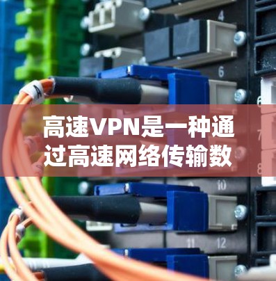 高速VPN是一种通过高速网络传输数据的加密方法,与普通VPN类似,但通常使用更先进的技术和更高的数据传输速率。以下是详细的步骤和信息 高速VPN是一种通过高速网络传输数据的加密方法,与普通VPN类似,但通常使用更先进的技术和更高的数据传输速率。以下是详细的步骤和信息