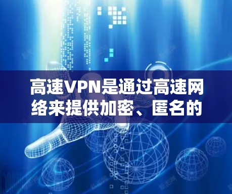 高速VPN是通过高速网络来提供加密、匿名的网络服务,以保护用户隐私和数据安全。以下是几个可靠的选择 高速VPN是通过高速网络来提供加密、匿名的网络服务,以保护用户隐私和数据安全。以下是几个可靠的选择