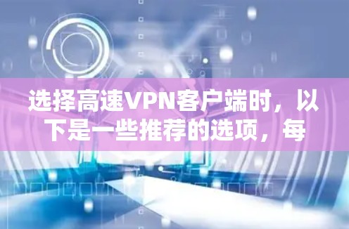 选择高速VPN客户端时，以下是一些推荐的选项，每个推荐都有其特点和适用场景，帮助你找到最适合自己的选择