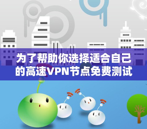 为了帮助你选择适合自己的高速VPN节点免费测试平台,以下是一些关键考虑因素和推荐平台 为了帮助你选择适合自己的高速VPN节点免费测试平台,以下是一些关键考虑因素和推荐平台
