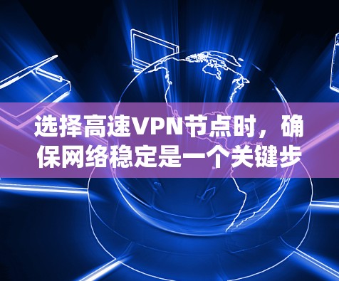 选择高速VPN节点时，确保网络稳定是一个关键步骤。以下是一个清晰的指南，帮助您系统地进行选择和测试
