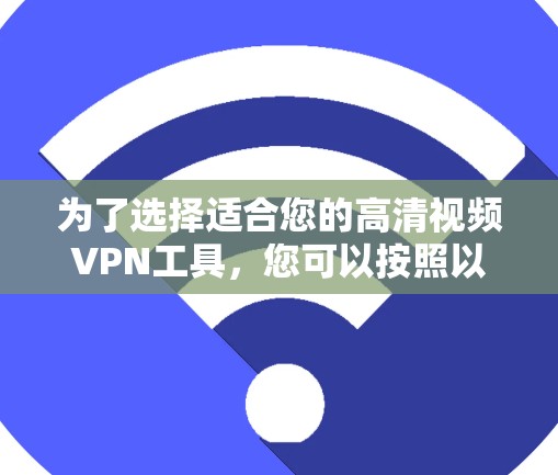 为了选择适合您的高清视频VPN工具，您可以按照以下步骤进行决策