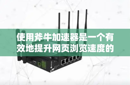 使用斧牛加速器是一个有效地提升网页浏览速度的方法,以下是一步步的指南 使用斧牛加速器是一个有效地提升网页浏览速度的方法,以下是一步步的指南