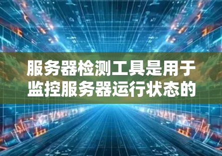 服务器检测工具是用于监控服务器运行状态的工具,帮助发现潜在问题并优化资源使用。以下是对服务器检测工具的全面介绍 服务器检测工具是用于监控服务器运行状态的工具,帮助发现潜在问题并优化资源使用。以下是对服务器检测工具的全面介绍