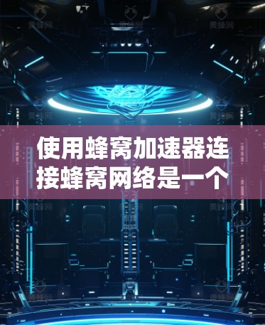 使用蜂窝加速器连接蜂窝网络是一个有效的方法，确保网络的稳定性和连接质量。以下是使用蜂窝加速器完成连接的具体步骤